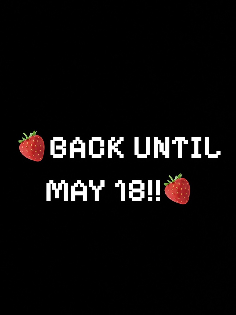 🍓BACK UNTIL MAY 18🪽